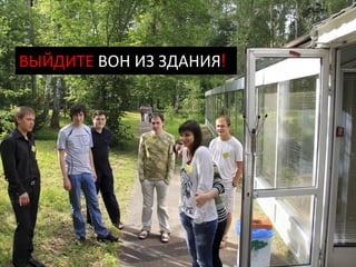 ВЫЙДИТЕ ВОН ИЗ ЗДАНИЯ!
 
