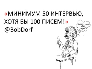 «МИНИМУМ 50 ИНТЕРВЬЮ,
ХОТЯ БЫ 100 ПИСЕМ!»
@BobDorf
 