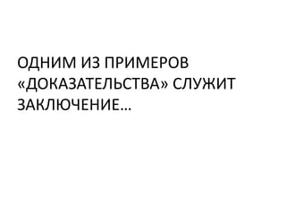 ОДНИМ ИЗ ПРИМЕРОВ
«ДОКАЗАТЕЛЬСТВА» СЛУЖИТ
ЗАКЛЮЧЕНИЕ…
 
