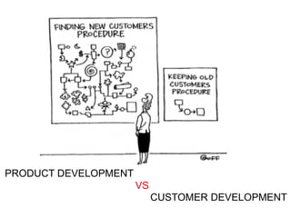 PRODUCT DEVELOPMENT
                      VS
                           CUSTOMER DEVELOPMENT
 