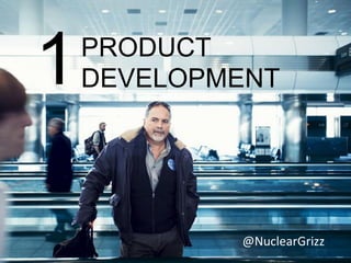 1   PRODUCT
    DEVELOPMENT




            @NuclearGrizz
 