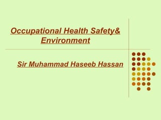 Occupational Health Safety&
Environment
Sir Muhammad Haseeb Hassan
 