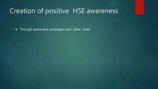 Creation of positive HSE awareness
 Through awareness campaigns and other tools
 