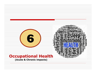 Occupational Health
(Acute & Chronic impacts)
 