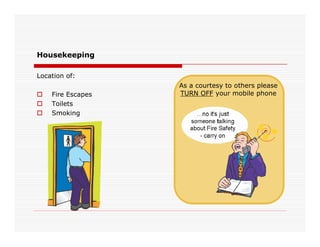 Location of:
 Fire Escapes
 Toilets
 Smoking
Housekeeping
As a courtesy to others please
TURN OFF your mobile phone
 