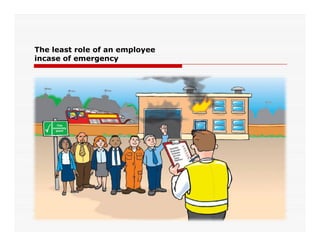 The least role of an employee
incase of emergency
 