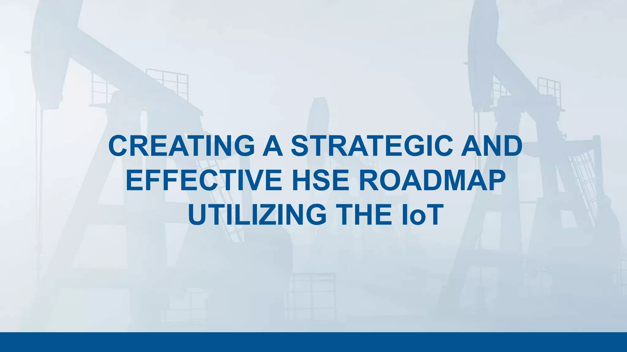 CREATING A STRATEGIC AND
EFFECTIVE HSE ROADMAP
UTILIZING THE IoT
 