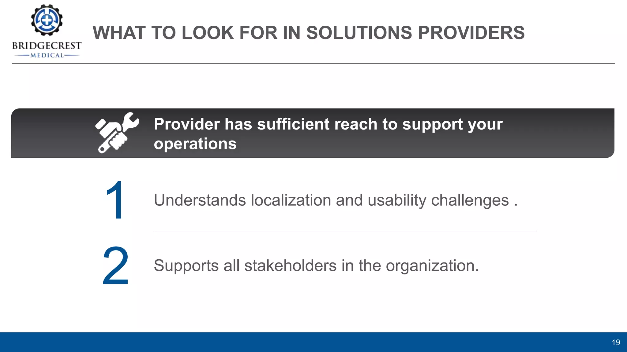 WHAT TO LOOK FOR IN SOLUTIONS PROVIDERS
19
Understands localization and usability challenges .
Supports all stakeholders in the organization.
1
2
Provider has sufficient reach to support your
operations
 