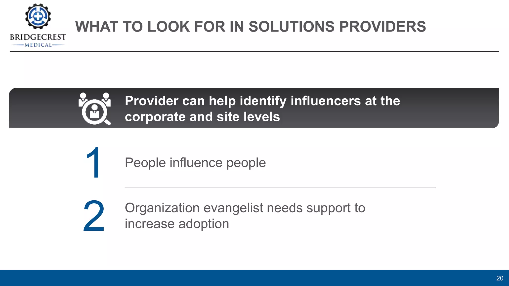 WHAT TO LOOK FOR IN SOLUTIONS PROVIDERS
20
People influence people
Organization evangelist needs support to
increase adoption
1
2
Provider can help identify influencers at the
corporate and site levels
 