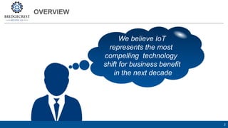 OVERVIEW
2
We believe IoT
represents the most
compelling technology
shift for business benefit
in the next decade
 