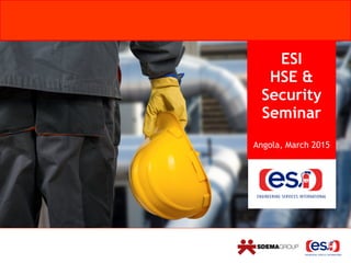 ESI 
HSE &
Security
Seminar  
 
Angola, March 2015
 