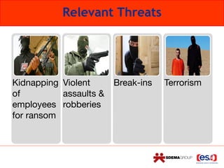 Relevant Threats
Kidnapping
of
employees
for ransom
Violent
assaults &
robberies
Break-ins Terrorism
 