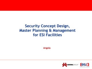  
 
Security Concept Design,  
Master Planning & Management 
for ESI Facilities 
 
 
Angola
 