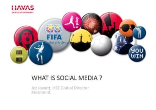 WHAT	
  IS	
  SOCIAL	
  MEDIA	
  ?	
  
P
    Jez	
  Jowe4,	
  HSE	
  Global	
  Director	
  
    #Jezmond.	
  
 