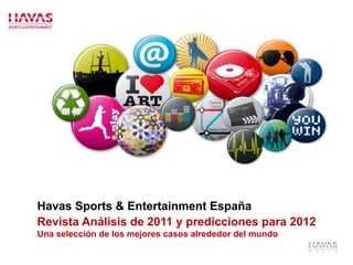 Havas Sports & Entertainment España
Revista Análisis de 2011 y predicciones para 2012
Una selección de los mejores casos alrededor del mundo
 