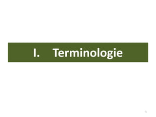 I. Terminologie
5
 