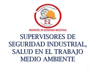 SUPERVISORES DE
SEGURIDAD INDUSTRIAL,
SALUD EN EL TRABAJO
MEDIO AMBIENTE
1
 