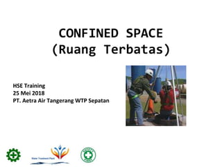 CONFINED SPACE
(Ruang Terbatas)
HSE Training
25 Mei 2018
PT. Aetra Air Tangerang WTP Sepatan
 