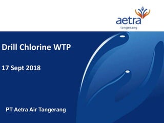 PT Aetra Air Tangerang
Drill Chlorine WTP
17 Sept 2018
 