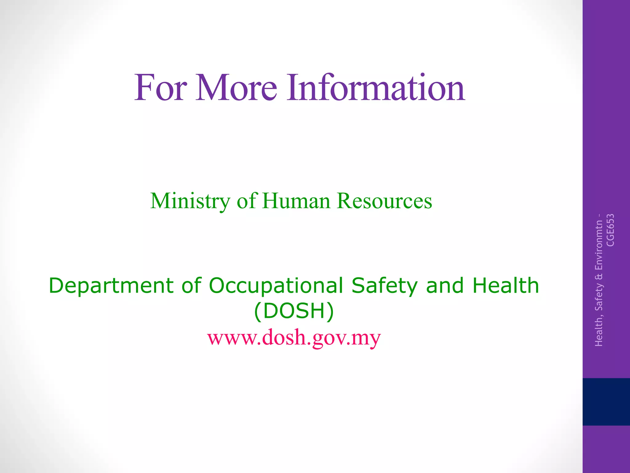 Health,Safety&Environmtn–
CGE653
For More Information
Ministry of Human Resources
Department of Occupational Safety and Health
(DOSH)
www.dosh.gov.my
 
