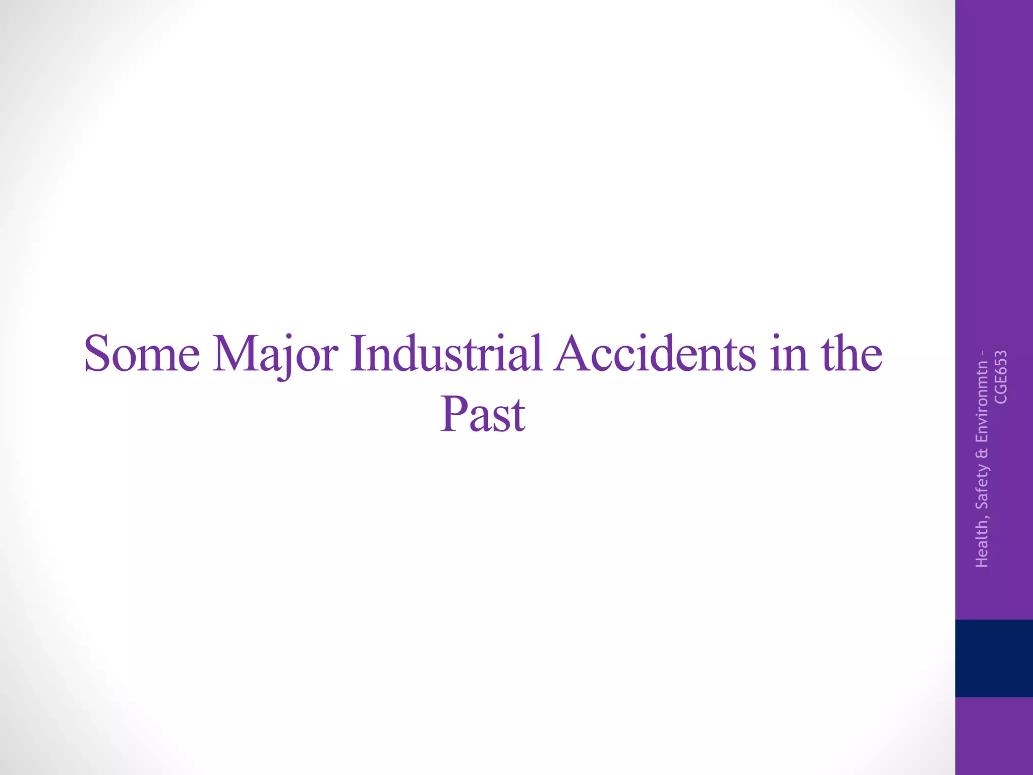 Health,Safety&Environmtn–
CGE653
Some Major Industrial Accidents in the
Past
 
