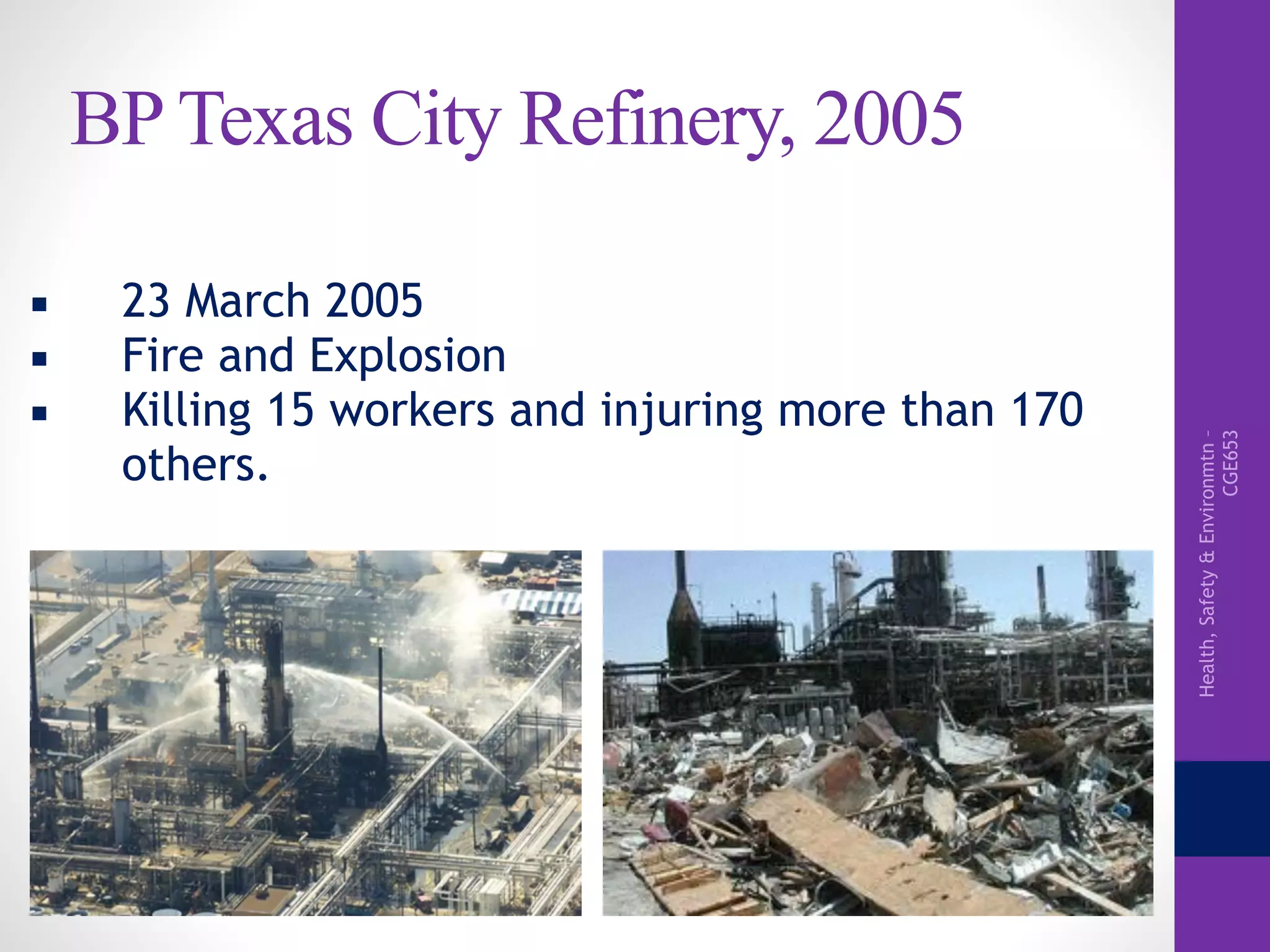 Health,Safety&Environmtn–
CGE653
BP Texas City Refinery, 2005
▪ 23 March 2005
▪ Fire and Explosion
▪ Killing 15 workers and injuring more than 170
others.
 