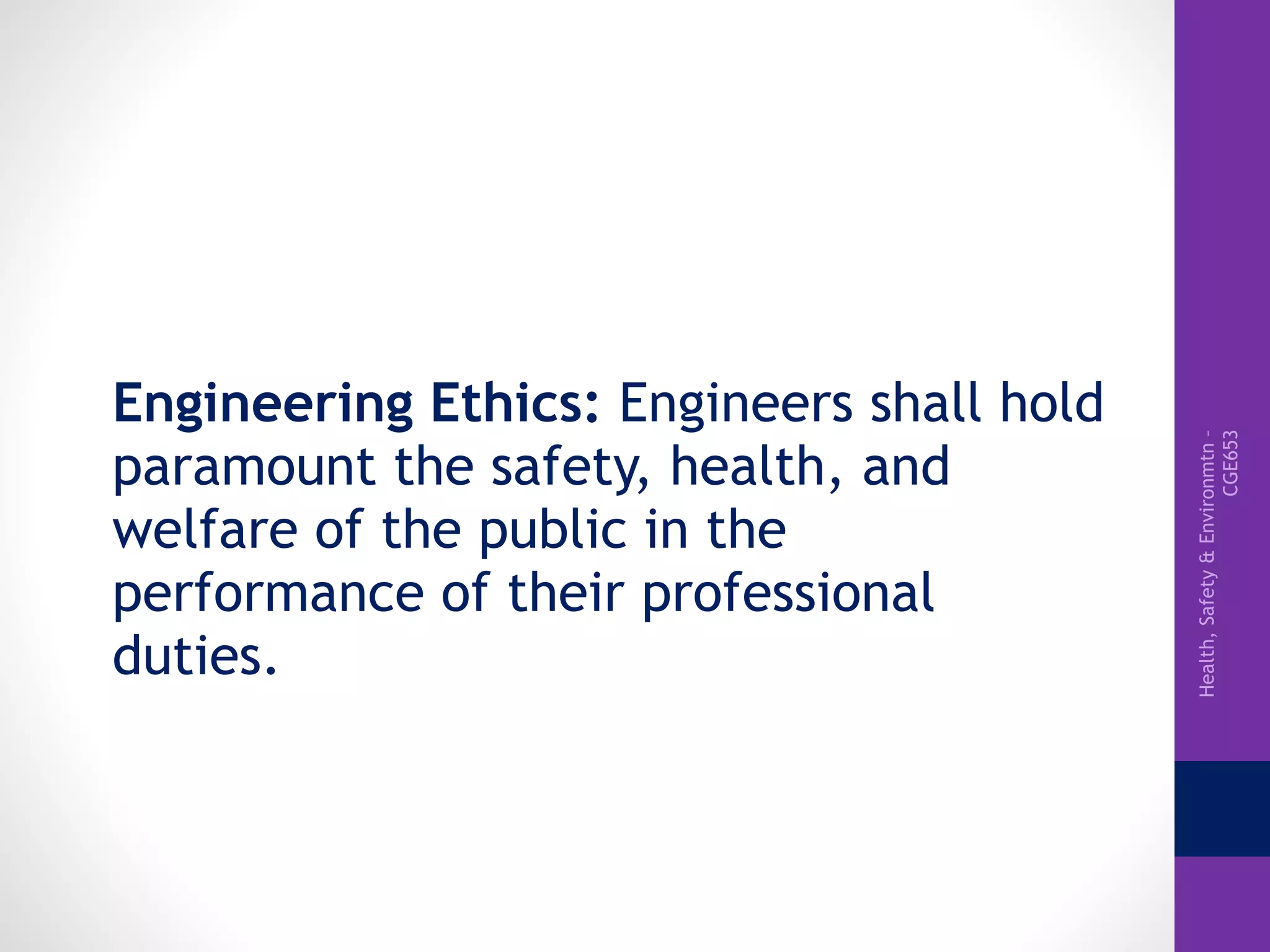 Health,Safety&Environmtn–
CGE653
Engineering Ethics: Engineers shall hold
paramount the safety, health, and
welfare of the public in the
performance of their professional
duties.
 