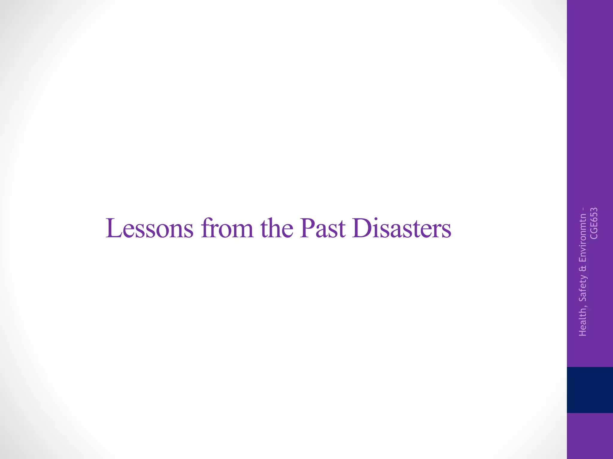 Health,Safety&Environmtn–
CGE653
Lessons from the Past Disasters
 