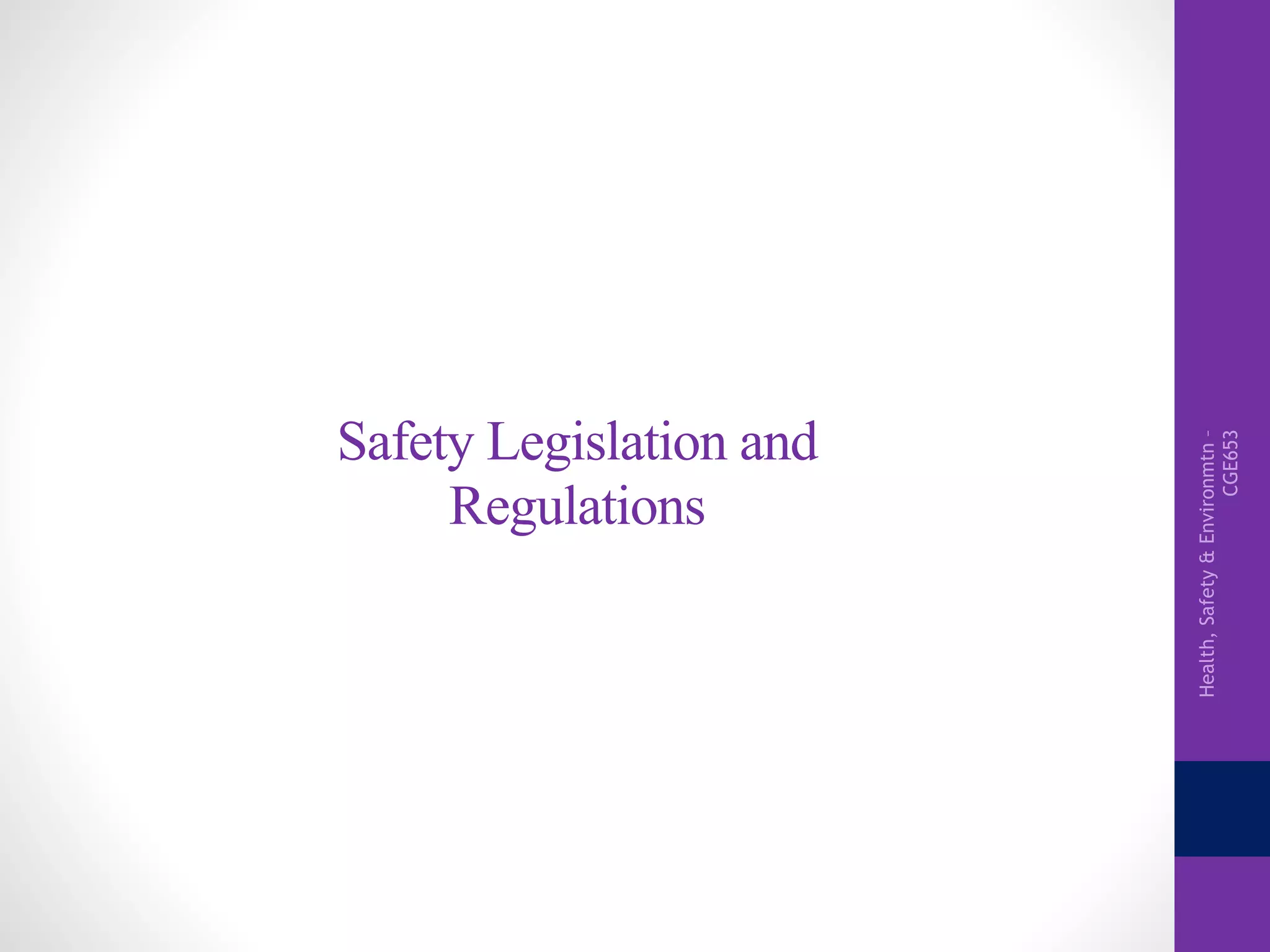 Health,Safety&Environmtn–
CGE653
Safety Legislation and
Regulations
 