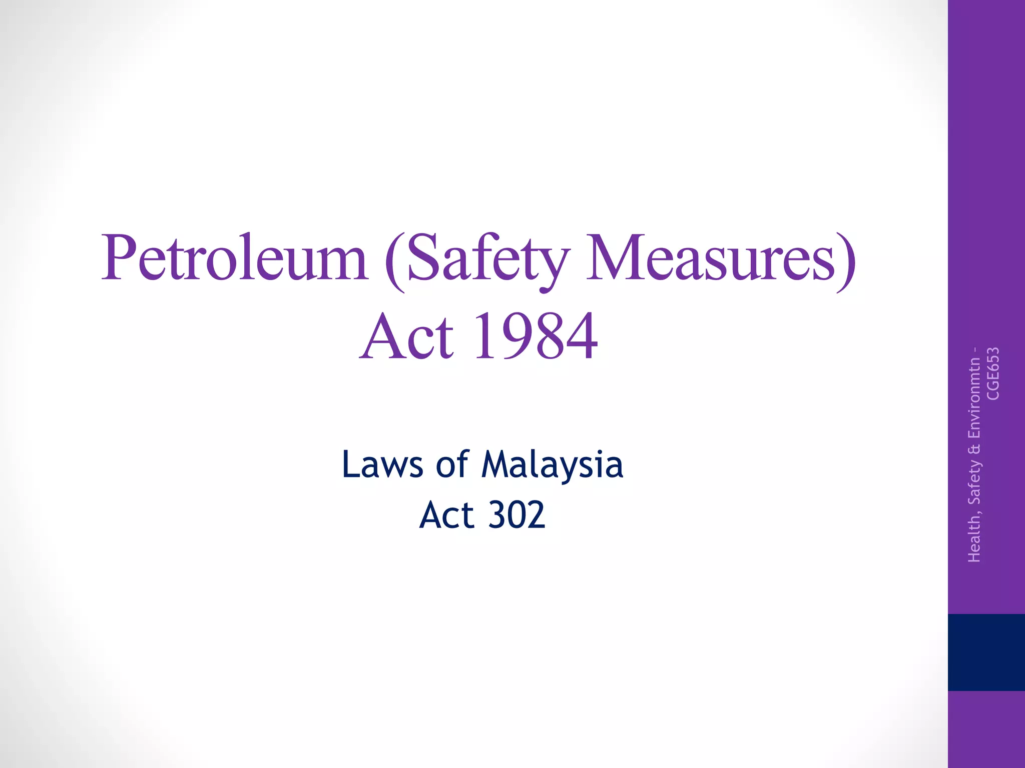 Health,Safety&Environmtn–
CGE653
Petroleum (Safety Measures)
Act 1984
Laws of Malaysia
Act 302
 
