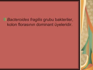 Bacteroides fragilis grubu bakteriler,
kolon florasının dominant üyeleridir.
 