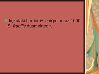 dışkıdaki her bir E. coli'ye en az 1000
B. fragilis düşmektedir.
 