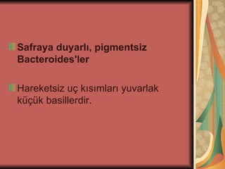Safraya duyarlı, pigmentsiz
Bacteroides'ler

Hareketsiz uç kısımları yuvarlak
küçük basillerdir.
 