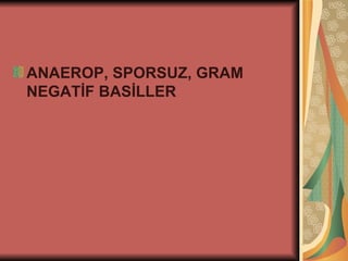 ANAEROP, SPORSUZ, GRAM
NEGATİF BASİLLER
 