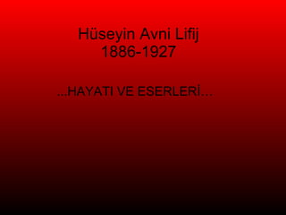 Hüseyin Avni Lifij 1886-1927 ...HAYATI VE ESERLERİ… 
