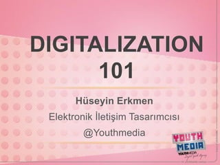 DIGITALIZATION
      101
       Hüseyin Erkmen
 Elektronik İletişim Tasarımcısı
         @Youthmedia
 