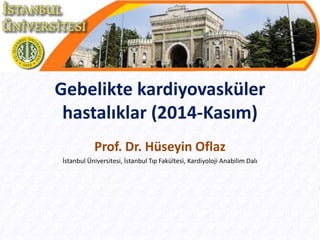 Gebelikte kardiyovasküler
hastalıklar (2014-Kasım)
Prof. Dr. Hüseyin Oflaz
İstanbul Üniversitesi, İstanbul Tıp Fakültesi, Kardiyoloji Anabilim Dalı
 