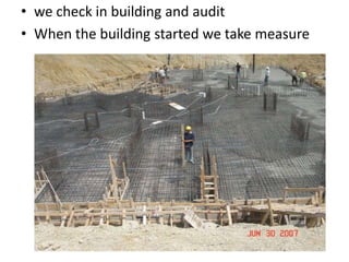 • we check in building and audit
• When the building started we take measure

 