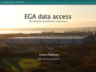 EGA data access - HSF/UXD




                            EGA data access
                             The Amazon warehouse experience




                                     Francis Rowland
                                    EMBL-EBI External Services
 
