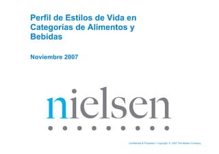 Perfil de Estilos de Vida en
Categorías de Alimentos y
Bebidas

Noviembre 2007




                         Confidential  Proprietary • Copyright © 2007 The Nielsen Company
 