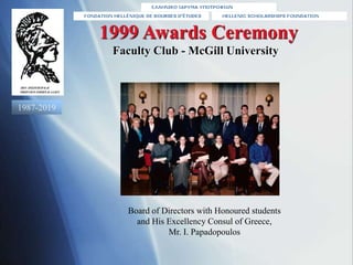 Board of Directors with Honoured students
and His Excellency Consul of Greece,
Mr. I. Papadopoulos
1999 Awards Ceremony
Fa...