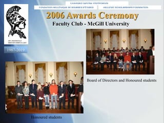 2006 Awards Ceremony
Board of Directors and Honoured students
Faculty Club - McGill University
Honoured students
1987-2019
 