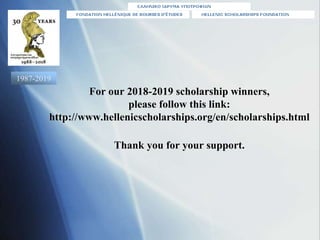 For our 2018-2019 scholarship winners,
please follow this link:
http://www.hellenicscholarships.org/en/scholarships.html
T...