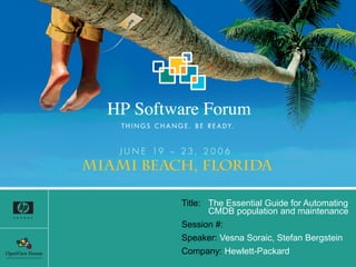 Title: The Essential Guide for Automating
CMDB population and maintenance
Session #:
Speaker: Vesna Soraic, Stefan Bergstein
Company: Hewlett-Packard
 