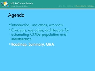 AgendaAgenda
•Introduction, use cases, overview
•Concepts, use cases, architecture for
automating CMDB population and
maintenance
•Roadmap, Summary, Q&A
 