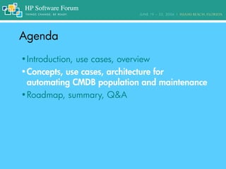 AgendaAgenda
•Introduction, use cases, overview
•Concepts, use cases, architecture for
automating CMDB population and maintenance
•Roadmap, summary, Q&A
 