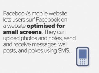 Facebook’smobilewebsite
letsuserssurfFacebookon
awebsiteoptimised for
small screens.Theycan
uploadphotosandnotes,send
andr...