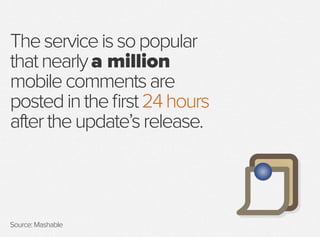 Theserviceissopopular
thatnearlya million
mobilecommentsare
postedinthefirst24hours
aftertheupdate’srelease.
Source: Masha...