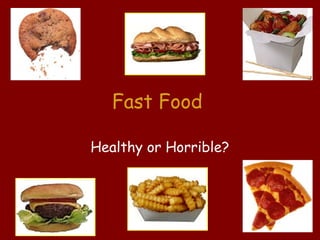 Fast Food

Healthy or Horrible?
 