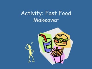 Activity: Fast Food
Makeover
 